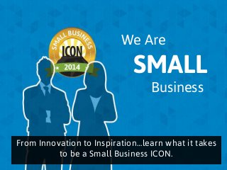 We Are

SMALL
Business

From Innovation to Inspiration…learn what it takes
to be a Small Business ICON.

 