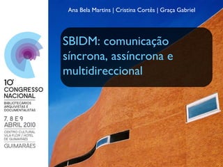 Ana Bela Martins | Cristina Cortês | Graça Gabriel SBIDM: comunicação síncrona, assíncrona e multidireccional 