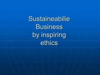 Sustaineabilie
Business
by inspiring
ethics
 