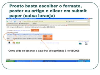 Pronto basta escolher o formato,
poster ou artigo e clicar em submit
paper (caixa laranja)
Como pode-se observar a data final de submissão é 15/08/2008
 