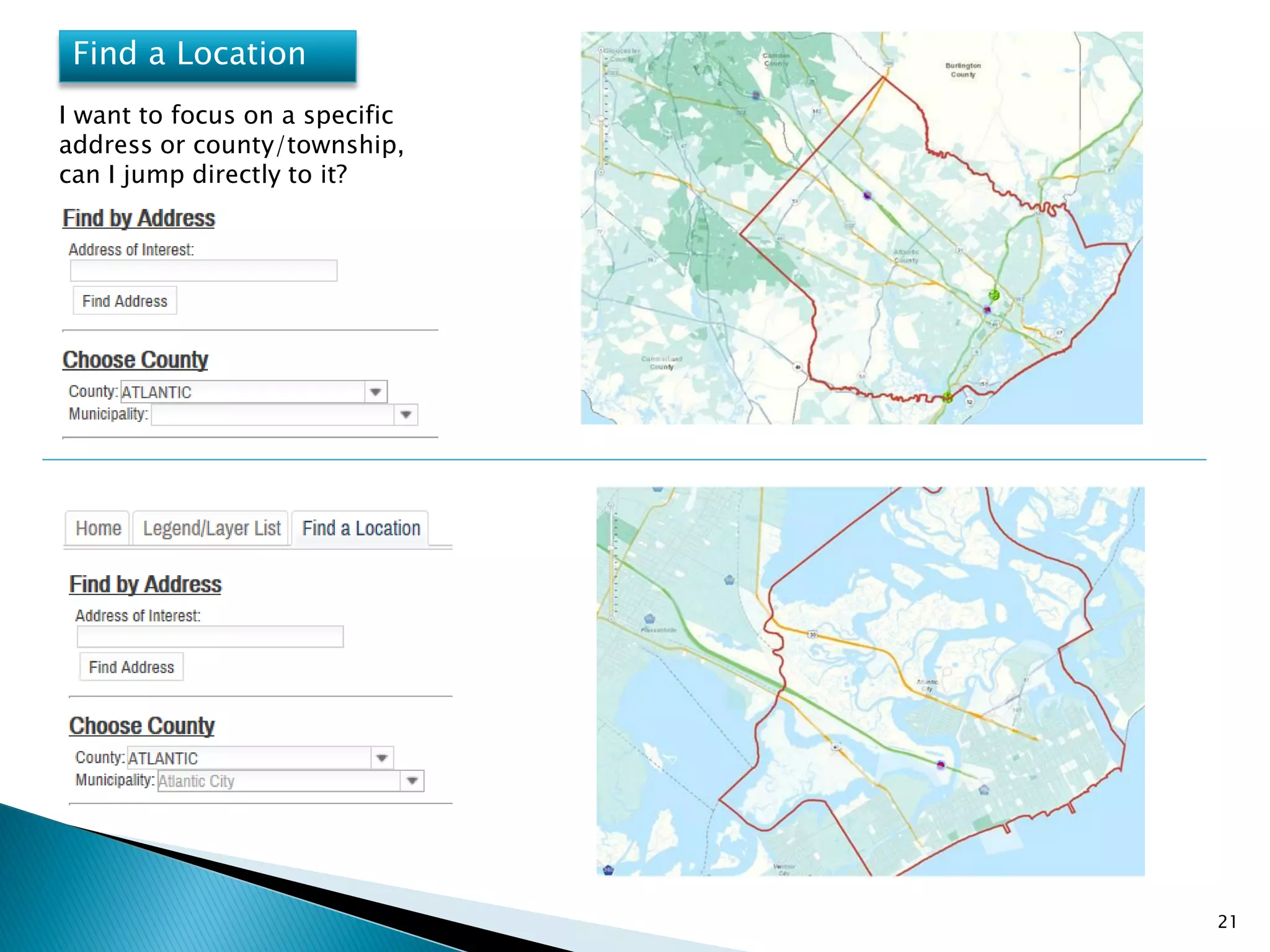 21
Find a Location
I want to focus on a specific
address or county/township,
can I jump directly to it?
 