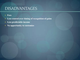 DISADVANTAGES
 Fees
 Less control over timing of recognition of gains
 Less predictable income
 No opportunity to customize
 