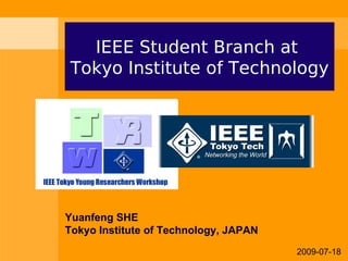IEEE Student Branch at
 Tokyo Institute of Technology




Yuanfeng SHE
Tokyo Institute of Technology, JAPAN
                                       2009-07-18
 