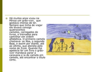  Há muitos anos viveu na
Pérsia um grão-vizir, que
gostava imenso de ler.
Sempre que tinha de viajar
ele levava consigo
q...