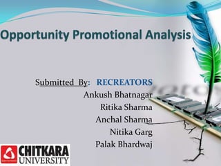Opportunity Promotional Analysis Submitted  By:   RECREATORS Ankush Bhatnagar Ritika Sharma Anchal Sharma NitikaGarg PalakBhardwaj 