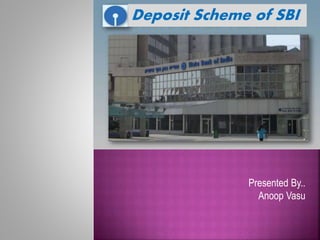 Presented By..
Anoop Vasu
Deposit Scheme of SBI
 