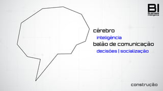 BIIntelligence
Business
cérebro
	 inteligência
balão de comunicação
	 decisões | socialização
construção
 