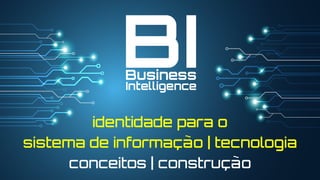 identidade para o
sistema de informação | tecnologia
conceitos | construção
 