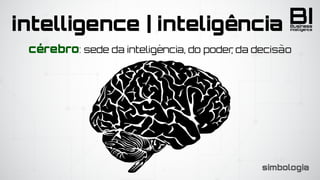 BIIntelligence
Business
cérebro: sede da inteligência, do poder, da decisão
intelligence | intelig^ência
simbologia
 