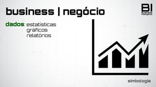 BIIntelligence
Business
dados: estatísticas
	 	 	 	 	 	 gráficos
	 	 	 	 	 	 relatórios
business | negócio
simbologia
 