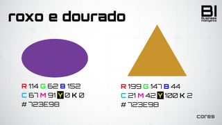 BIIntelligence
Business
cores
roxo e dourado
R 114 G 62 B 152
C 67 M 91 Y 0 K 0
# 723E98
R 199 G 147 B 44
C 21 M 42 Y 100 K 2
# 723E98
 