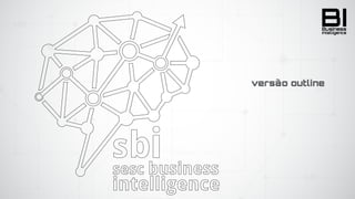 BIIntelligence
Business
versão outline
 