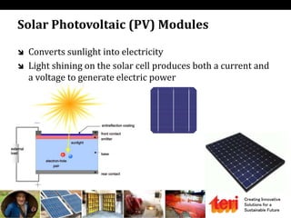 Creating Innovative
Solutions for a
Sustainable Future
Solar Photovoltaic (PV) Modules
 Converts sunlight into electricity
 Light shining on the solar cell produces both a current and
a voltage to generate electric power
 