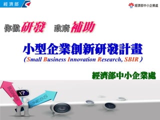 小型企業創新研發計畫
（Small Business Innovation Research, SBIR）
經濟部中小企業處
 