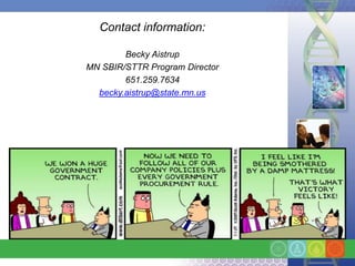 Contact information:

        Becky Aistrup
MN SBIR/STTR Program Director
        651.259.7634
  becky.aistrup@state.mn.us
 