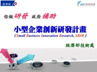 小型企業創新研發計畫
（Small Business Innovation Research, SBIR）
經濟部技術處
 
