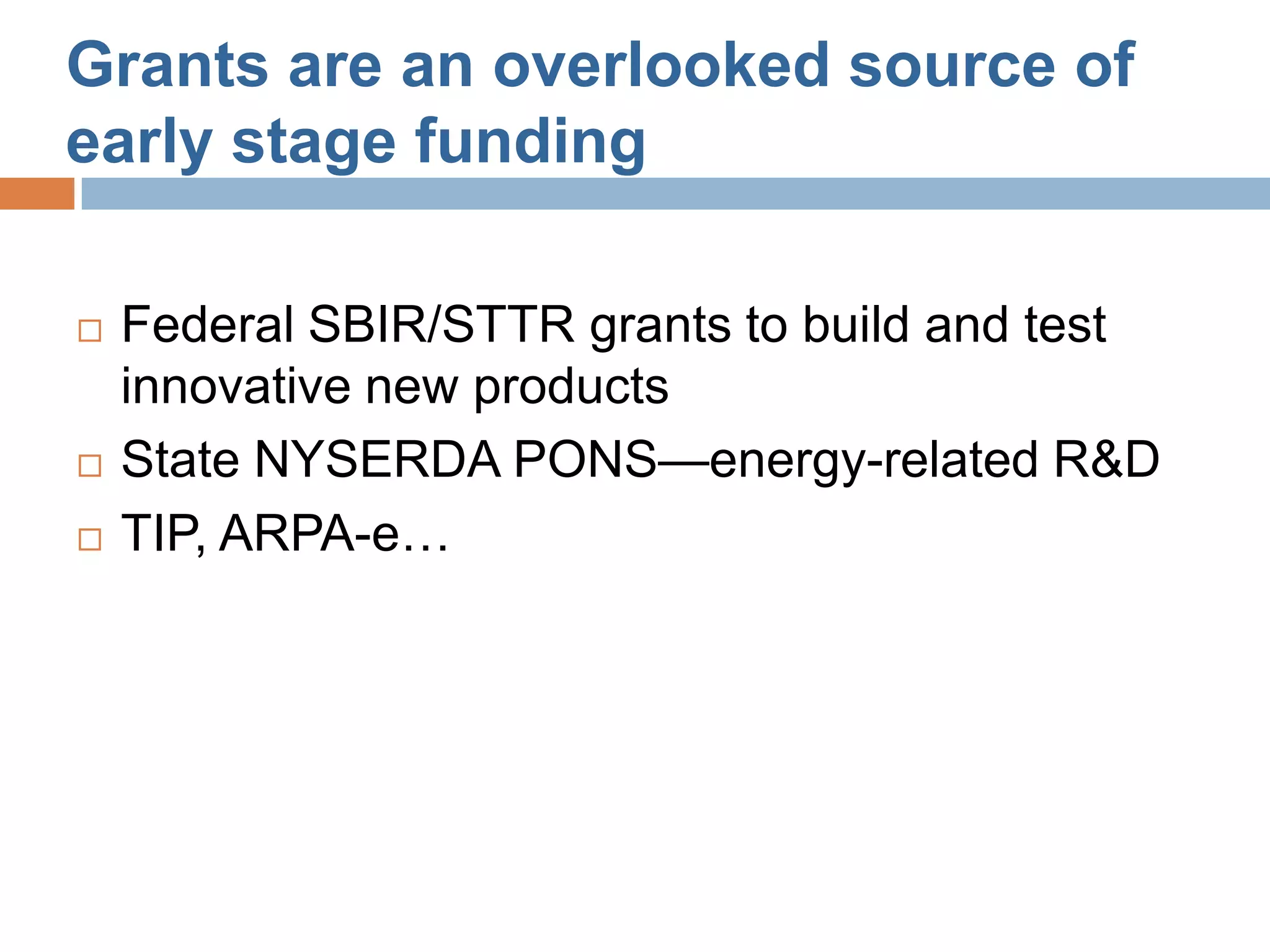 Grants are an overlooked source of
early stage funding

   Federal SBIR/STTR grants to build and test
    innovative new products
   State NYSERDA PONS—energy-related R&D
   TIP, ARPA-e…
 