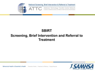 SBIRT
Screening, Brief Intervention and Referral to
Treatment

Behavioral Health is Essential to Health

Prevention Works | Treatment is Effective | People Recover

 