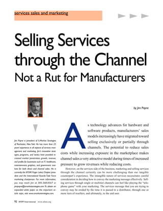 services sales and marketing




                                                                                                         w

                                                                                                         w
                                                                                                         w
Selling Services
through the Channel
Not a Rut for Manufacturers

                                                                                                                         by Jim Payne




                      w
                                                     A
                                                                              s technology advances for hardware and
                                                                              software products, manufacturers’ sales
                                                                              models increasingly have migrated toward
Jim Payne is president of S-Market Strategies
                                                                              selling exclusively or partially through
of Rochester, New York. He has more than 25
years’ experience in all aspects of services man-                             channels. The potential to reduce sales
agement and marketing. Jim’s innovative strat-
egies, programs, and tactics have provided in-
                                                     costs while increasing exposure in the marketplace makes
creased market penetration, growth, revenue,         channel sales a very attractive model during times of increased
and profits for businesses such as IT, healthcare,
entertainment, graphics, and government mar-         pressure to grow revenues while reducing costs.
kets for both direct and channel sales. He is            However, on the services side of the business, marketing and selling services
currently the AFSMI Finger Lakes Chapter presi-      through the channel certainly can be more challenging than our tangible
dent and the International Awards Task Force         counterpart’s experience. The intangible nature of services necessitates careful
marketing chairperson. For more information,         consideration in deciding how to convey the marketing message effectively. Sell-
you may reach Jim at 585-368-0567 or                 ing services through single or multitier channels can feel like playing the “tele-
jimpayne@smarketstrategies.com. To obtain an         phone game” with your marketing. The services message that you are trying to
expanded white paper on this important ar-           convey may be eroded by the time it is passed to a distributor, through one or
ticle topic, visit www.smarketstrategies.com.        more tiers of resellers, and ultimately, to the end user.


92   AFSM International www.afsmi.org
 