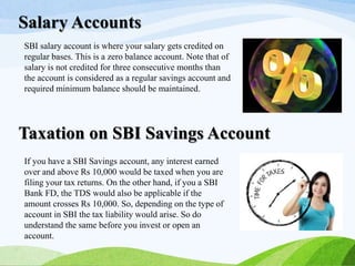 Salary Accounts
If you have a SBI Savings account, any interest earned
over and above Rs 10,000 would be taxed when you ar...