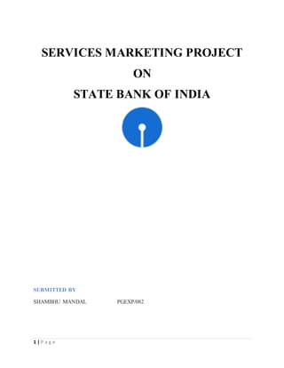 1 | P a g e
SERVICES MARKETING PROJECT
ON
STATE BANK OF INDIA
SUBMITTED BY
SHAMBHU MANDAL PGEXP/082
 