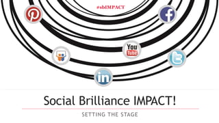 #sbIMPACT 
Social Brilliance IMPACT! 
SETTING THE STAGE 
 