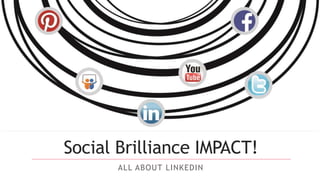 Social Brilliance IMPACT! 
ALL ABOUT LINKEDIN 
 
