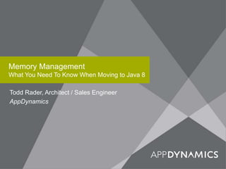 Memory Management
What You Need To Know When Moving to Java 8
Todd Rader, Architect / Sales Engineer
AppDynamics
 