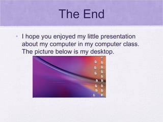 The End I hope you enjoyed my little presentation about my computer in my computer class. The picture below is my desktop.  