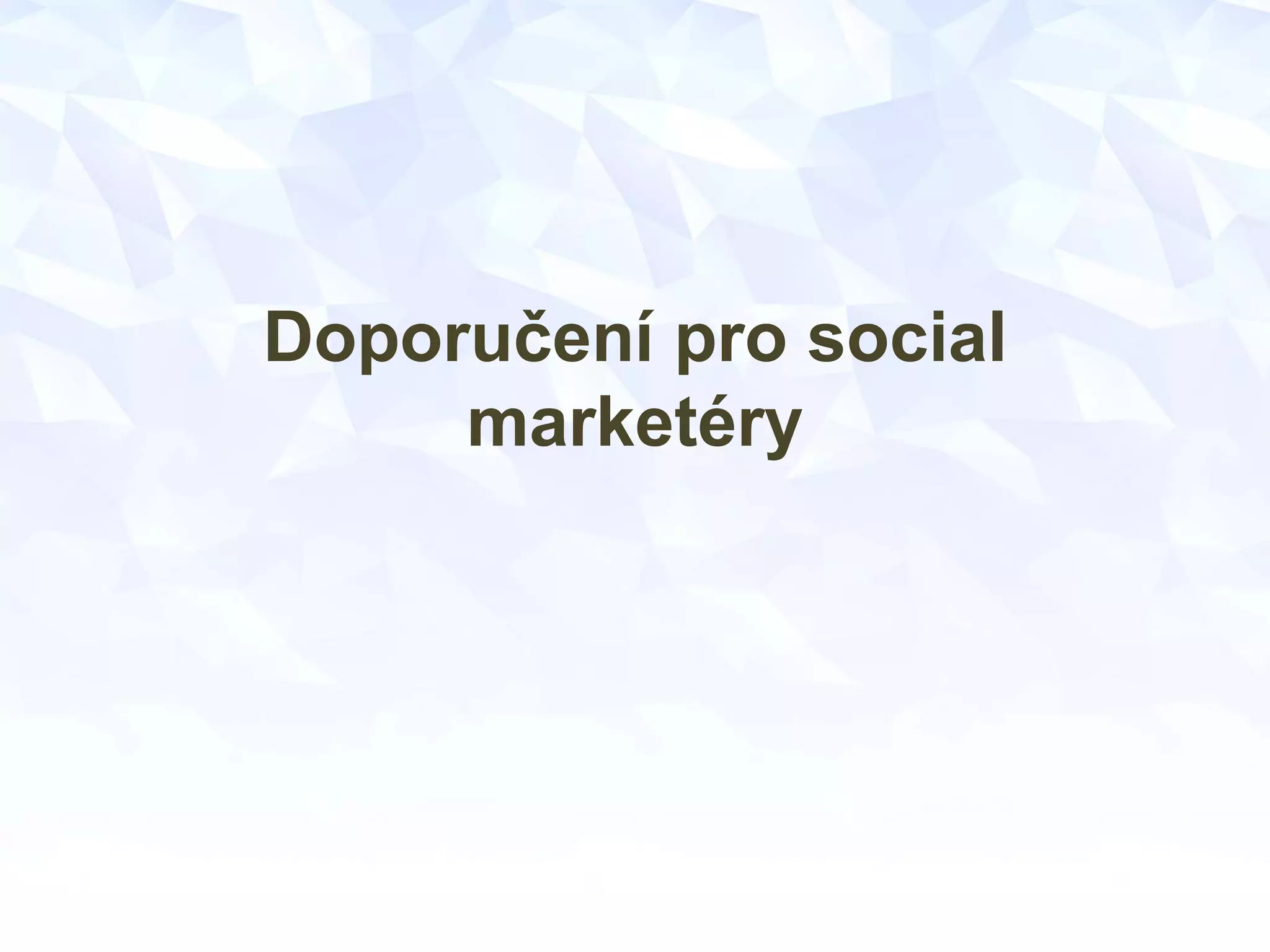 Doporučení pro social
marketéry
 