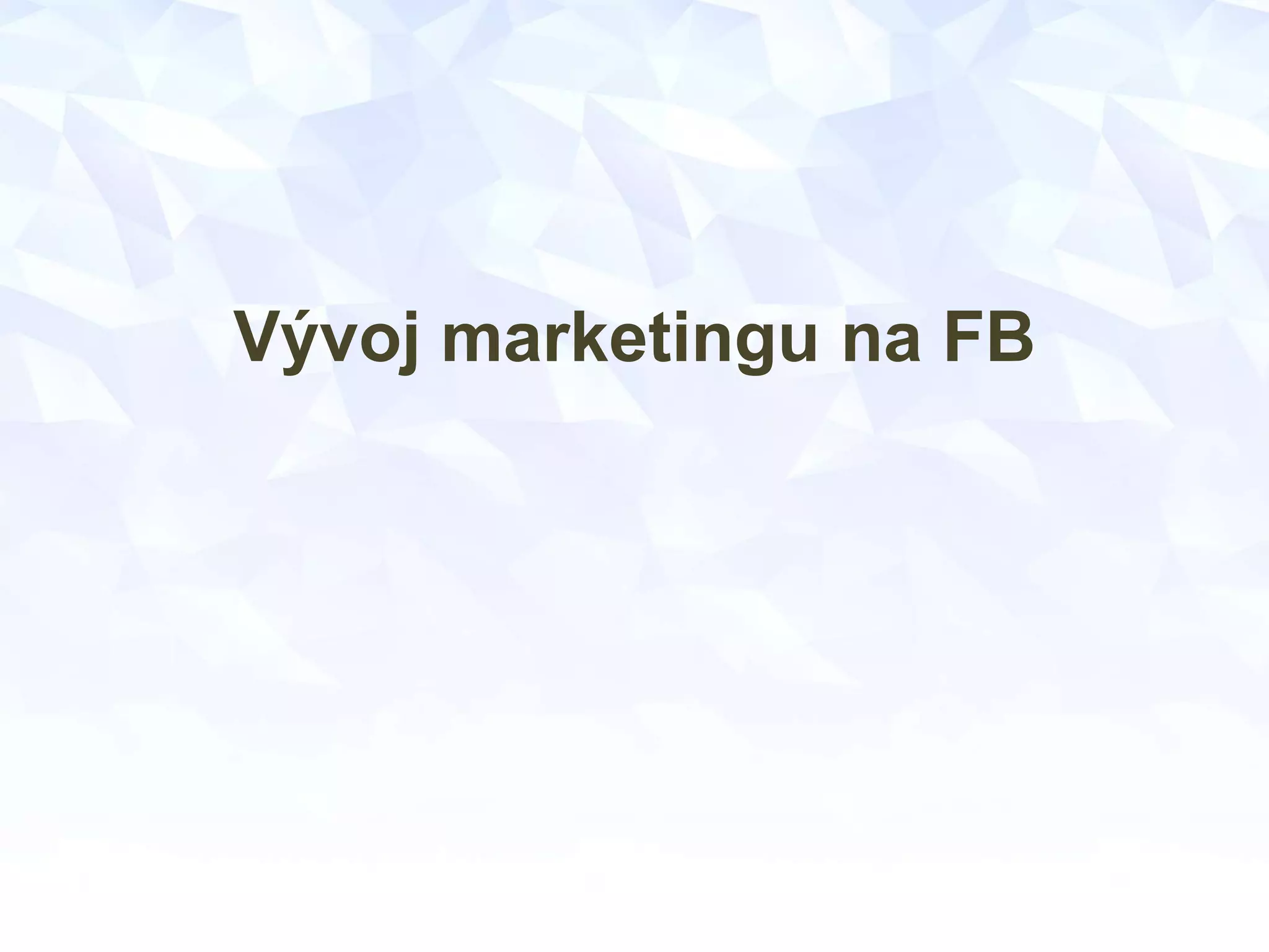Vývoj marketingu na FB
 