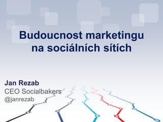 Budoucnost marketingu
na sociálních sítích
Jan Rezab
CEO Socialbakers
@janrezab
 