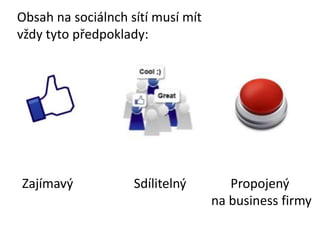 Zajímavý Sdílitelný
Obsah na sociálnch sítí musí mít
vždy tyto předpoklady:
Propojený
na business firmy
 