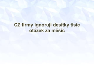 CZ firmy ignorují desítky tisíc
otázek za měsíc
 