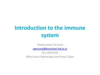 Introduction to the immune
system
Vivekanandan Perumal
vperumal@bioschool.iitd.ac.in
011-26597532
Office hours Wednesday and Friday 5-6pm
 