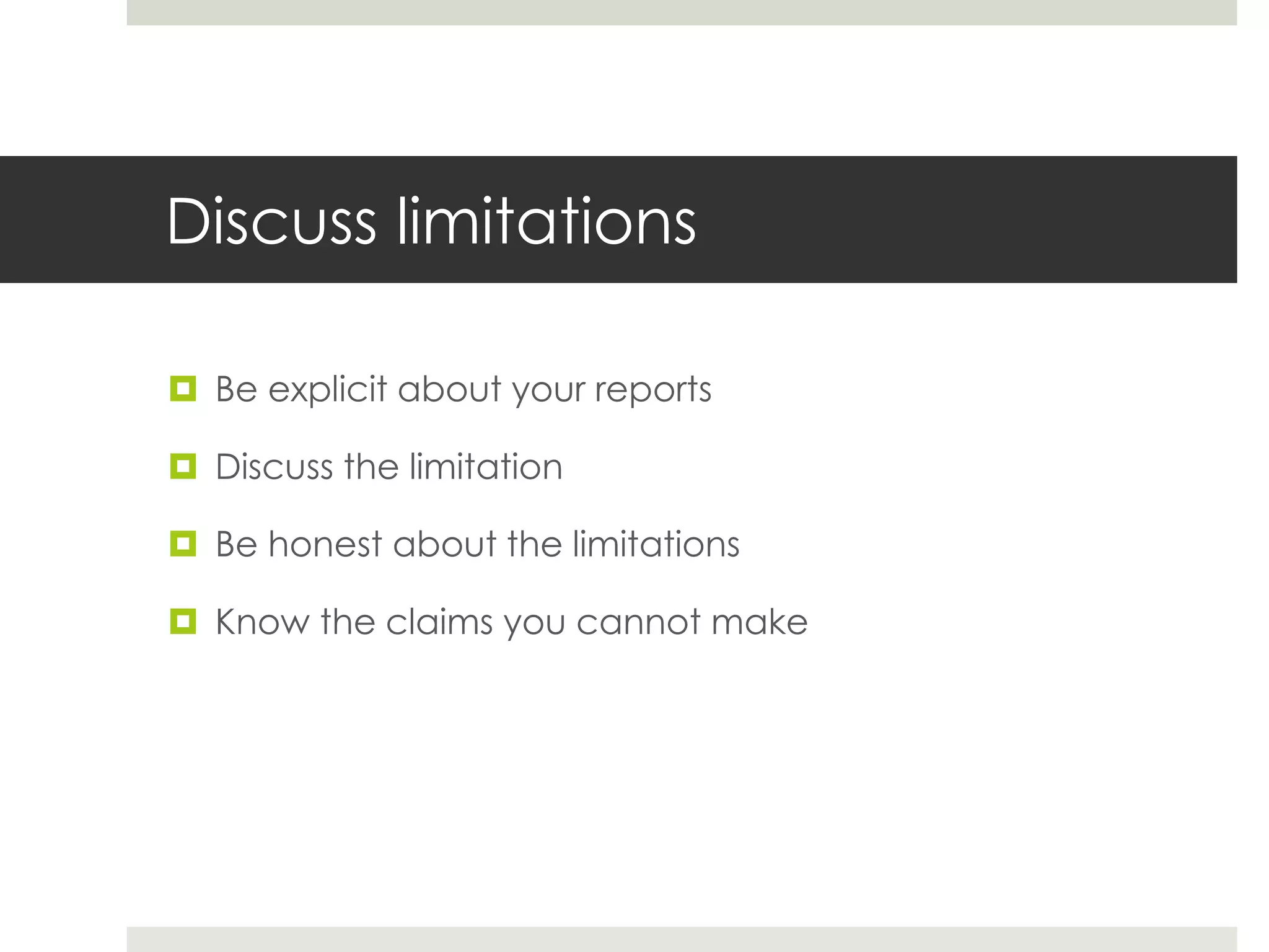 Discuss limitations
 Be explicit about your reports
 Discuss the limitation
 Be honest about the limitations
 Know the claims you cannot make
 