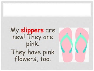 My slippers are
new! They are
pink.
They have pink
flowers, too.