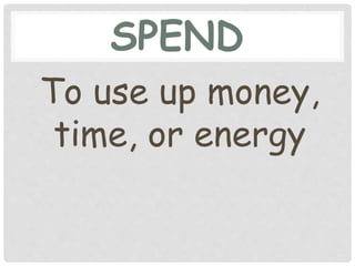SPEND
To use up money,
time, or energy