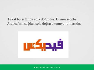 Fakat bu sefer ok sola doğrudur. Bunun sebebi
Arapça’nın sağdan sola doğru okunuyor olmasıdır.
 