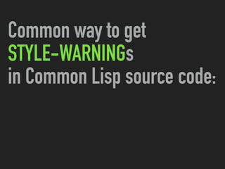 Common way to get
STYLE-WARNINGs
in Common Lisp source code:
 
