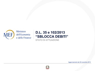 D.L. 35 e 102/2013
“SBLOCCA DEBITI”
STATO DI ATTUAZIONE

Aggiornamento del 29 novembre 2013

 