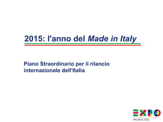 Piano Straordinario per il rilancio internazionale dell'Italia 
2015: l'anno del Made in Italy  