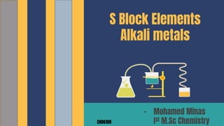 S Block Elements
Alkali metals
- Mohamed Minas
Ist M.Sc Chemistry 1CHD6108
 