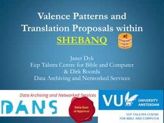 Valence Patterns and
Translation Proposals within
SHEBANQ
Janet Dyk
Eep Talstra Centre for Bible and Computer
& Dirk Roorda
Data Archiving and Networked Services
 