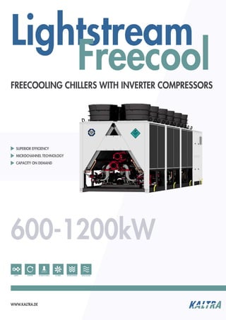 FREECOOLING CHILLERS WITH INVERTER COMPRESSORS
EC-FANS MICROCHANNEL FREECOOLINGSCREW INVERTER R134A/R1234ze
Lightstream
Freecool
WWW.KALTRA.DE
600-1200kW
SUPERIOR EFFICIENCY
MICROCHANNEL TECHNOLOGY
CAPACITY ON DEMAND
 