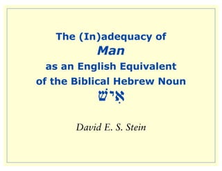 The (In)adequacy of
            Man
 as an English Equivalent
of the Biblical Hebrew Noun
            vyIa
       David E. S. Stein
 