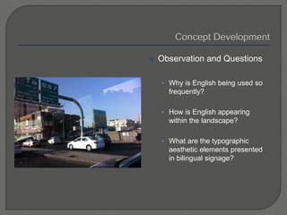  Observation and Questions
• Why is English being used so
frequently?
• How is English appearing
within the landscape?
• What are the typographic
aesthetic elements presented
in bilingual signage?
 