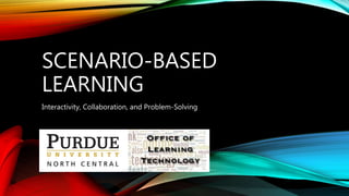 SCENARIO-BASED
LEARNING
Interactivity, Collaboration, and Problem-Solving
 