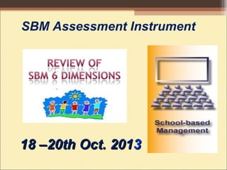 SBM Assessment Instrument
18 –20th Oct. 20118 –20th Oct. 20133
 