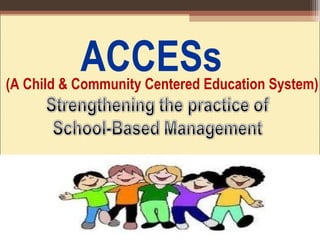 (A Child & Community Centered Education System)
ACCESs
 